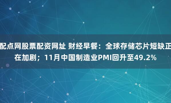配点网股票配资网址 财经早餐：全球存储芯片短缺正在加剧；11月中国制造业PMI回升至49.2%