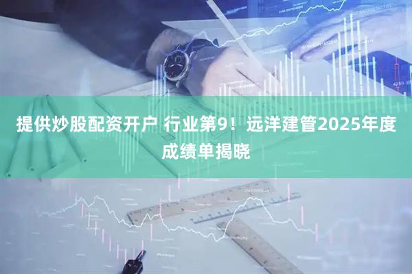 提供炒股配资开户 行业第9！远洋建管2025年度成绩单揭晓