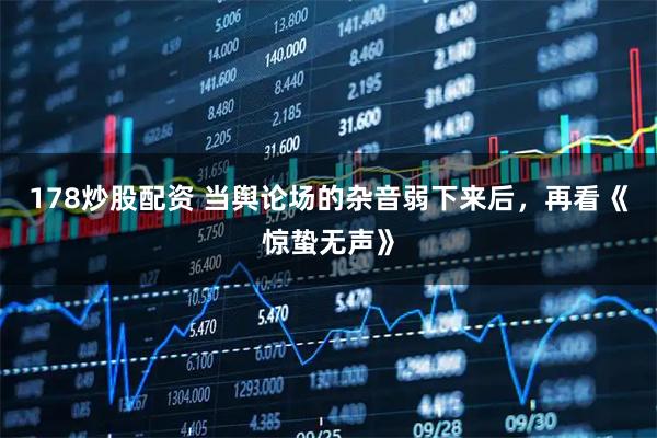 178炒股配资 当舆论场的杂音弱下来后，再看《惊蛰无声》