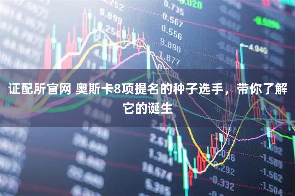 证配所官网 奥斯卡8项提名的种子选手，带你了解它的诞生