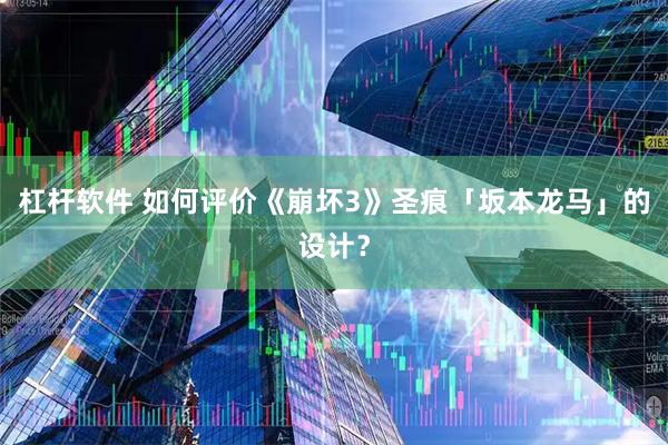 杠杆软件 如何评价《崩坏3》圣痕「坂本龙马」的设计？