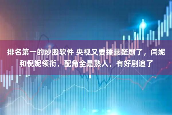 排名第一的炒股软件 央视又要播悬疑剧了，闫妮和倪妮领衔，配角全是熟人，有好剧追了